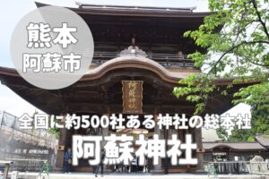 【阿蘇神社】2000年以上の歴史と12柱の神様を祀る御利益スポット