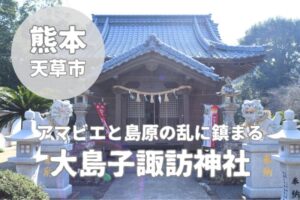 【大島子諏訪神社】アマビエと島原の乱に鎮まる天草パワースポット