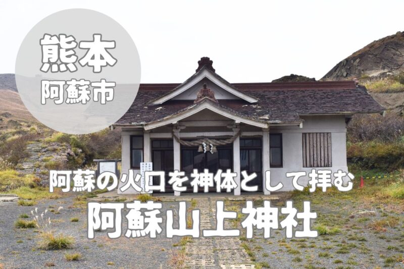 【阿蘇山上神社】火口を神霊池とする神社のアクセス・御朱印紹介