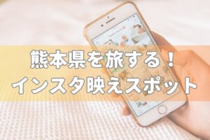 【インスタ】熊本のインスタ映えスポット9選を紹介!