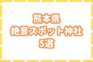 【絶景】熊本県が誇る絶景のスポット神社5選
