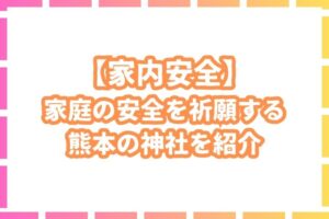 【家内安全】熊本県で家庭の安全を守る最強神社を一挙紹介