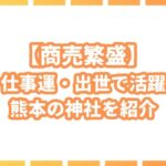 【商売繁盛】熊本県で仕事運が高まるパワースポット神社を紹介