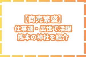 【商売繁盛】熊本県で仕事運が高まるパワースポット神社を紹介