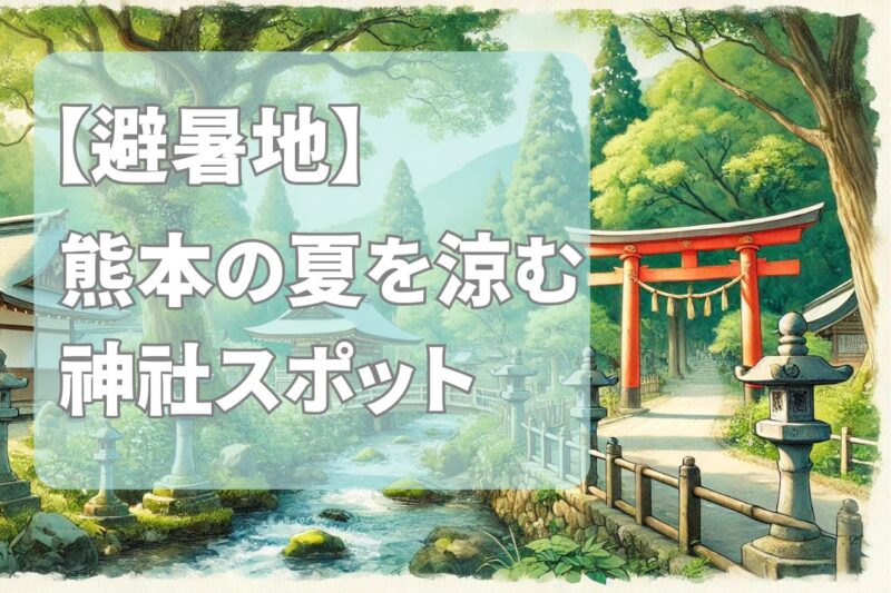 【避暑地】2024年の夏熊本を楽しむ涼しい神社スポット5厳選