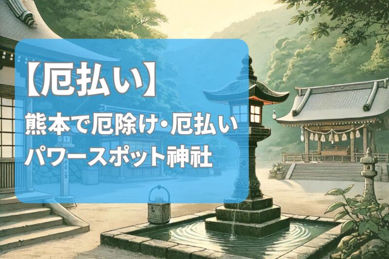 【熊本】厄除け・厄払いのおすすめパワースポット神社を紹介!