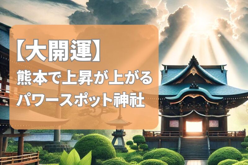 【2024年】熊本県で運気・開運を上げる最強パワースポット神社4選