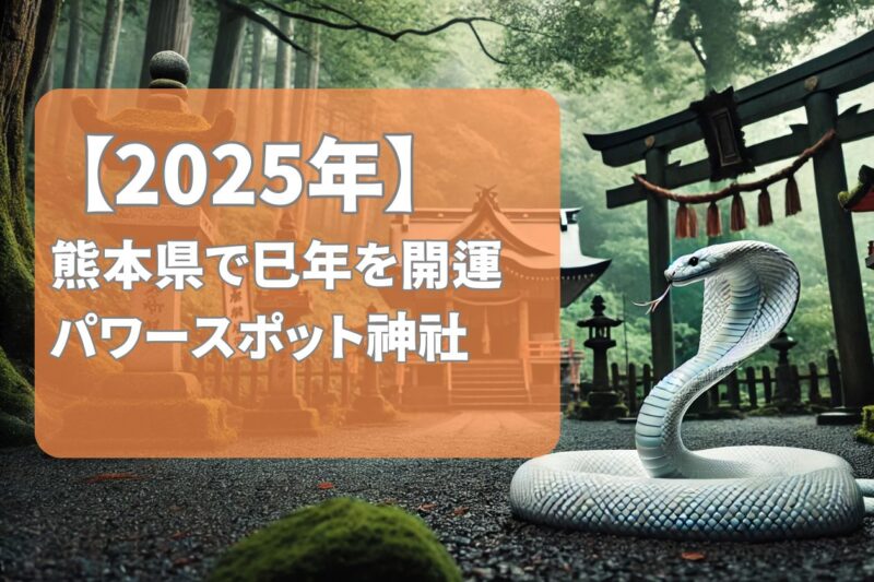 【2025年版】熊本県の巳年に訪れたい蛇パワースポット5選