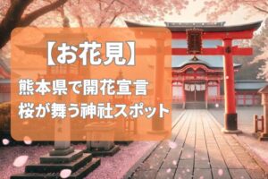 【2025年版】開花宣言でピンクに彩る熊本県の桜名所|神社編