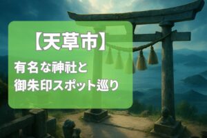 【2025年最新版】天草市で有名な神社＆御朱印ランキングTOP6