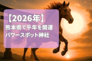 【2026年版】熊本県の丙午年に訪れたいパワースポット神社7選